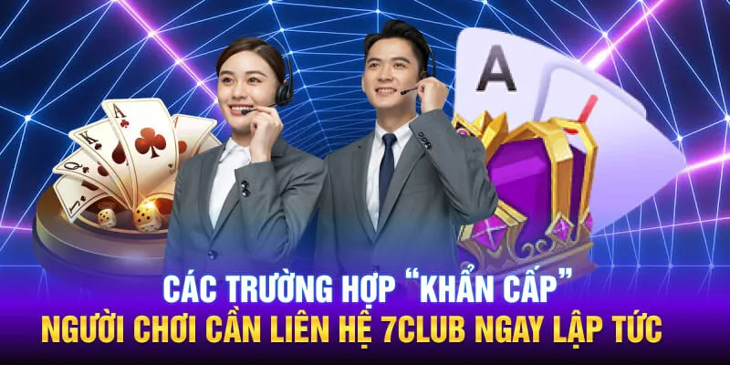 Các trường hợp “khẩn cấp” người chơi cần liên hệ 7CLUB ngay lập tức