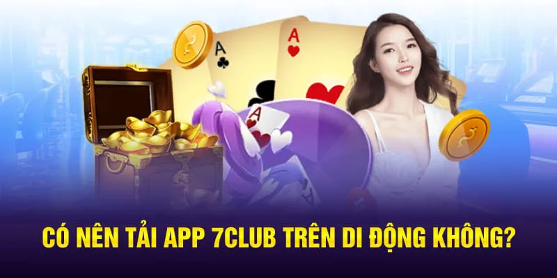 Có nên tải app 7CLUB trên di động không?