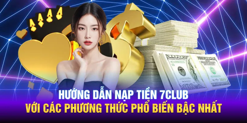 Hướng dẫn nạp tiền 7CLUB với các phương thức phổ biến bậc nhất