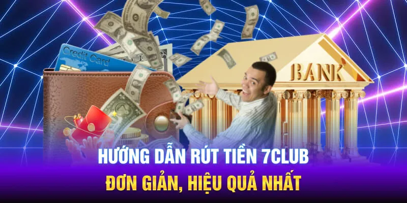 Nắm chắc những bước thực hiện hướng dẫn rút tiền 7Club