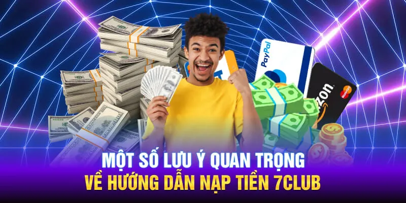 Một số lưu ý quan trọng về hướng dẫn nạp tiền 7CLUB