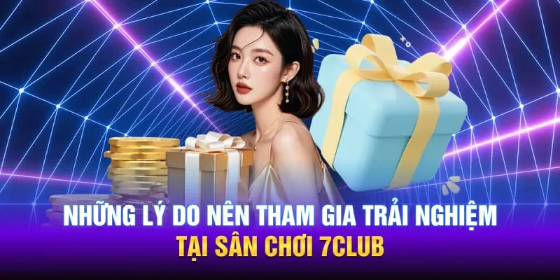Những lý do nên tham gia trải nghiệm vào sân chơi 7Club